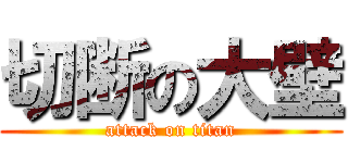 切断の大壁 (attack on titan)