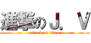 進撃のＪ．Ｖ (attack on titan)