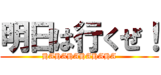 明日は行くぜ！ (HAHAHAHAHAHA)