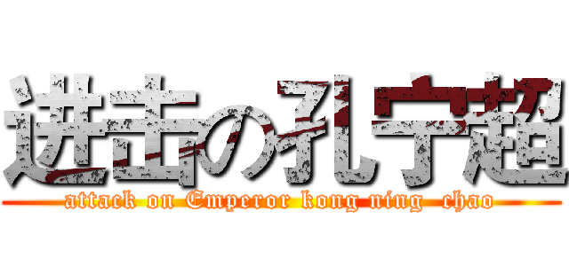 进击の孔宁超 (attack on Emperor kong ning  chao)