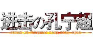 进击の孔宁超 (attack on Emperor kong ning  chao)