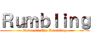 Ｒｕｍｂｌｉｎｇ (Dawn Of The Rumbling)