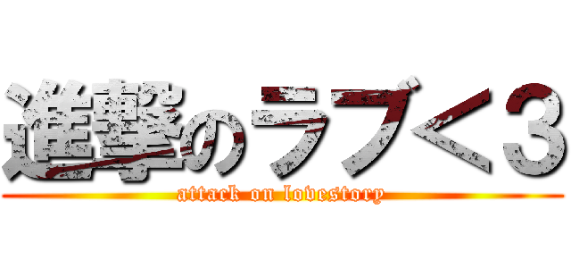 進撃のラブ＜３ (attack on lovestory)