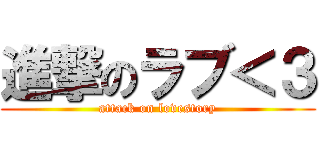 進撃のラブ＜３ (attack on lovestory)