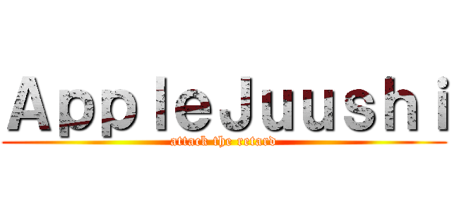 ＡｐｐｌｅＪｕｕｓｈｉ (attack the retard)