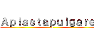 Ａｐｌａｓｔａｐｕｌｇａｒｅｓ ( xD)