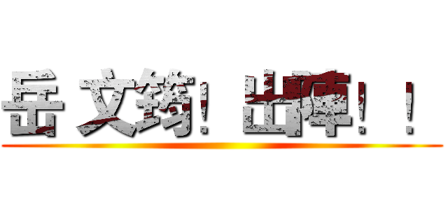 岳 文筠！出陣！！ ()