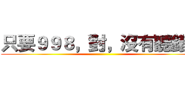 只要９９８，對，沒有聽錯！ ()