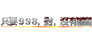 只要９９８，對，沒有聽錯！ ()