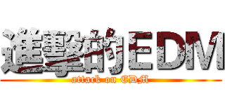進擊的ＥＤＭ (attack on EDM)