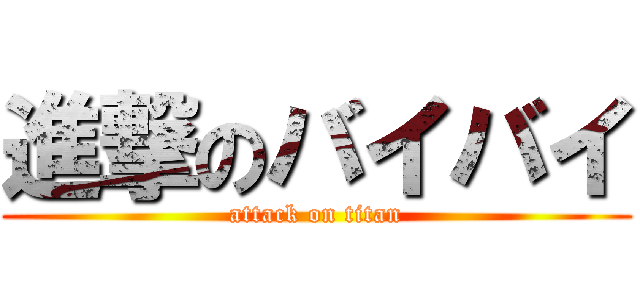 進撃のバイバイ (attack on titan)