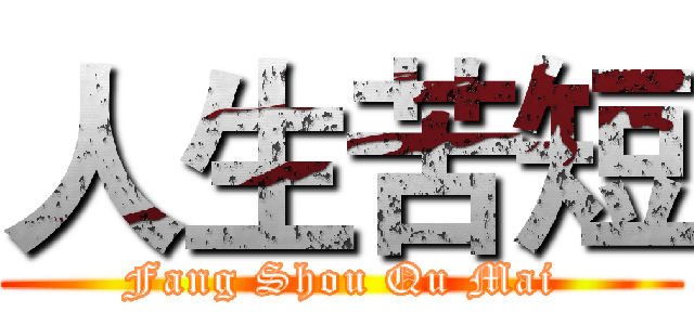 人生苦短 (Fang Shou Qu Mai)