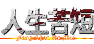 人生苦短 (Fang Shou Qu Mai)