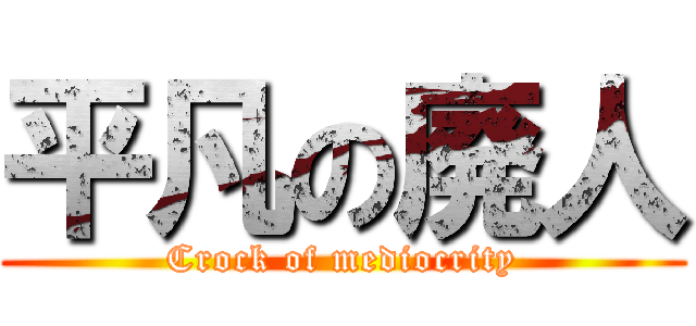 平凡の廃人 (Crock of mediocrity)