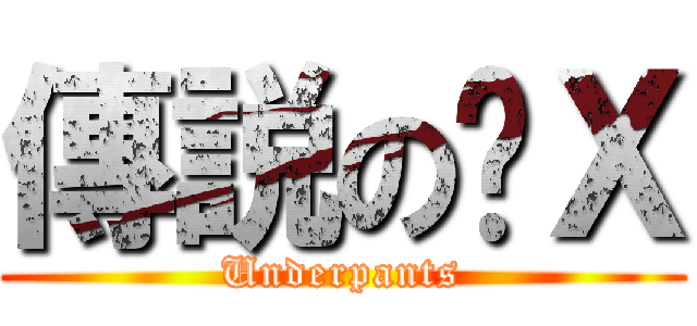 傳説の內Ｘ (Underpants)