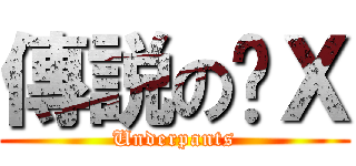 傳説の內Ｘ (Underpants)