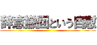 辞意撤回という自慰 ()