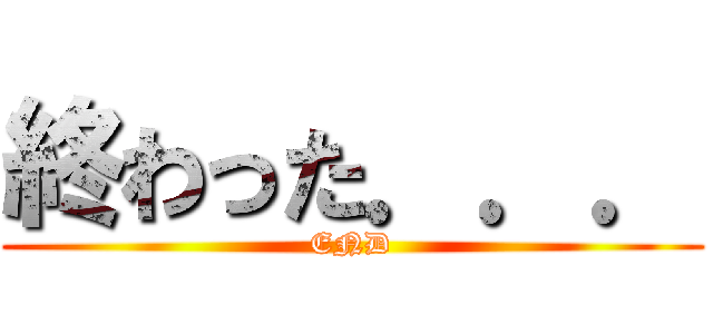 終わった．．． (END)