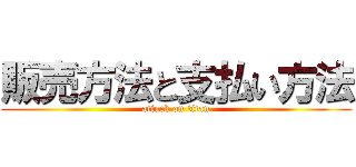 販売方法と支払い方法 (attack on titan)