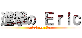 進撃の Ｅｒｉｃ (attack on titan)