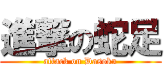 進撃の蛇足 (attack on Dasoku)