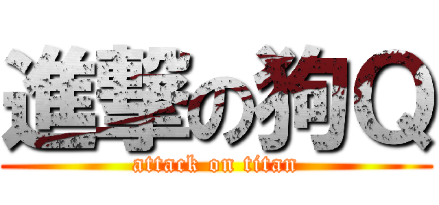 進撃の狗Ｑ (attack on titan)