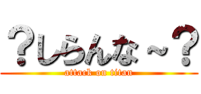 ？しらんな～？ (attack on titan)