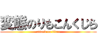 変態のりもこんくじら (attack on titan)