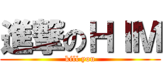 進撃のＨＩＭ (kill you)