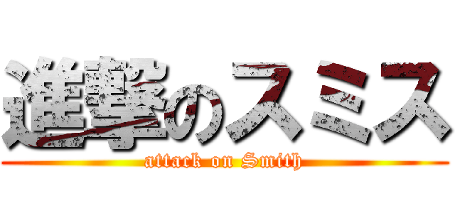 進撃のスミス (attack on Smith)