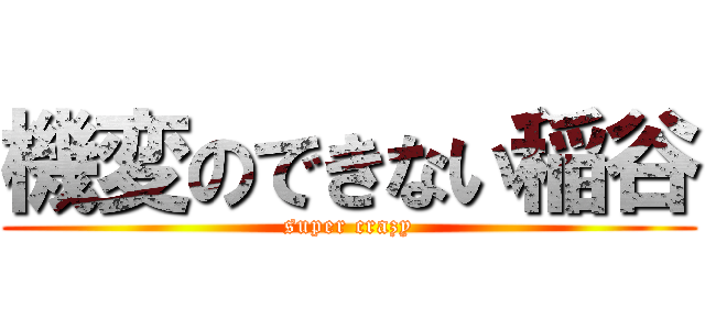 機変のできない稲谷 (super crazy)