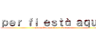 ｐｅｒ ｆｉ ｅｓｔà ａｑｕí！ (ja pensàvem que no arribaria mai)