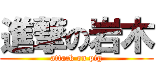 進撃の岩木 (attack on pig)