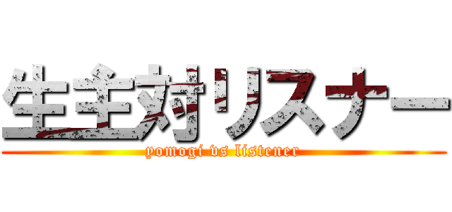 生主対リスナー (yomogi vs listener)