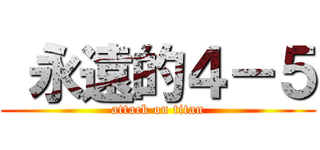  永遠的４－５ (attack on titan)