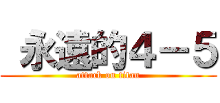  永遠的４－５ (attack on titan)