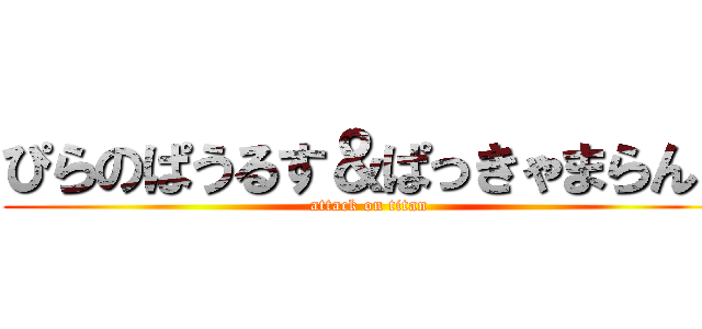 ぴらのぱうるす＆ぱっきゃまらんど (attack on titan)