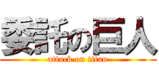 委託の巨人 (attack on titan)
