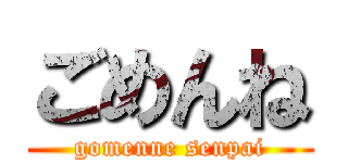 ごめんね (gomenne senpai)