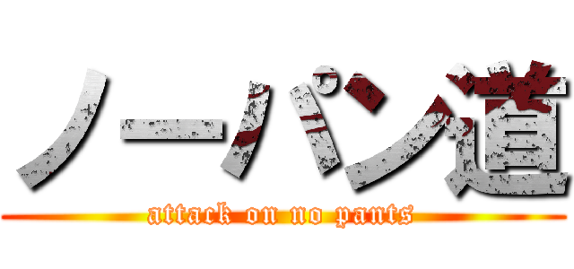 ノーパン道 (attack on no pants)