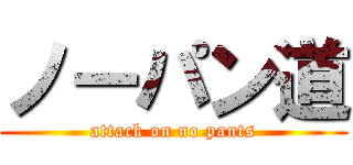 ノーパン道 (attack on no pants)