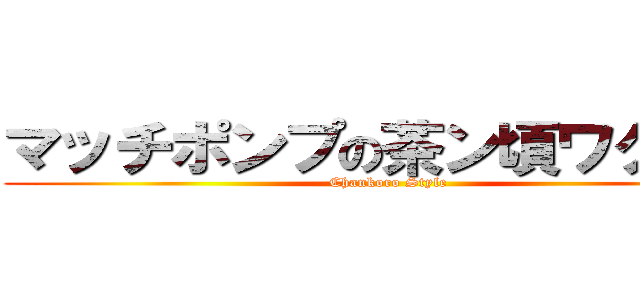 マッチポンプの茶ン頃ワクチン (Chankoro Style)