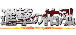 進撃の佑泓 (attack on my ass)