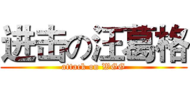 进击の汪葛格 (attack on WGG)