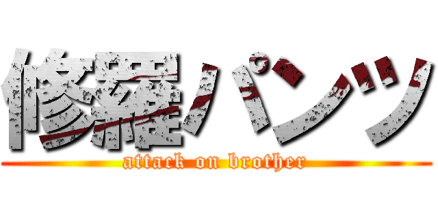 修羅パンツ (attack on brother)