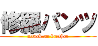修羅パンツ (attack on brother)