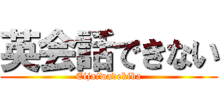 英会話できない (Eijaiwadekiba)