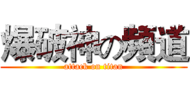 爆破神の頻道 (attack on titan)