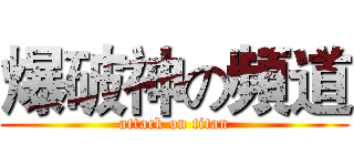 爆破神の頻道 (attack on titan)