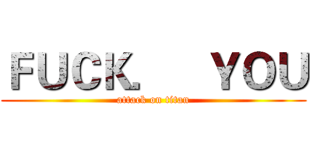 ＦＵＣＫ．   ＹＯＵ (attack on titan)